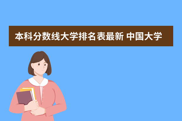 本科分数线大学排名表最新 中国大学排名及录取分数线